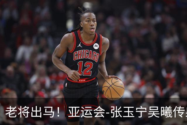 老将出马！亚运会-张玉宁吴曦传射 U23国足2-1逆转朝鲜开门红